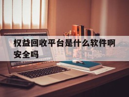 权益回收平台是什么软件啊安全吗