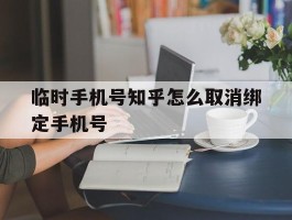 临时手机号知乎怎么取消绑定手机号