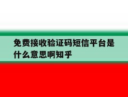 免费接收验证码短信平台是什么意思啊知乎的简单介绍