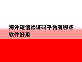 海外短信验证码平台有哪些软件好用