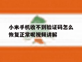 小米手机收不到验证码怎么恢复正常呢视频讲解的简单介绍