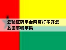 云验证码平台网页打不开怎么回事呢苹果