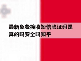 最新免费接收短信验证码是真的吗安全吗知乎