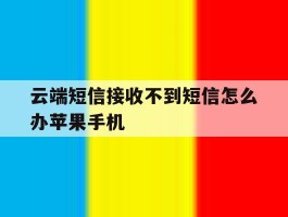 包含云端短信接收不到短信怎么办苹果手机的词条