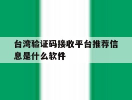 台湾验证码接收平台推荐信息是什么软件的简单介绍