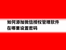 如何添加微信授权管理软件在哪里设置密码
