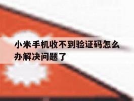 关于小米手机收不到验证码怎么办解决问题了的信息