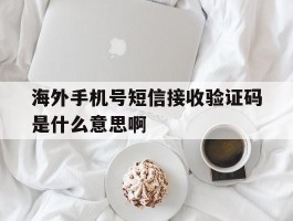 包含海外手机号短信接收验证码是什么意思啊的词条