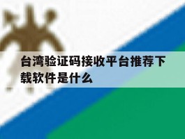 台湾验证码接收平台推荐下载软件是什么