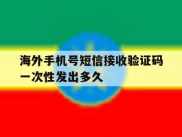 海外手机号短信接收验证码一次性发出多久