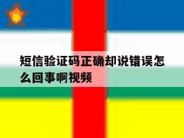 短信验证码正确却说错误怎么回事啊视频