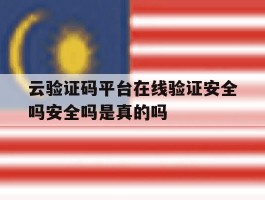 包含云验证码平台在线验证安全吗安全吗是真的吗的词条