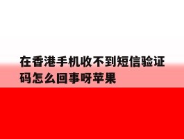 在香港手机收不到短信验证码怎么回事呀苹果