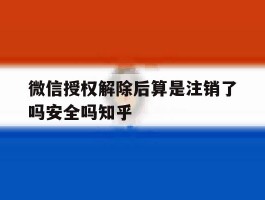 微信授权解除后算是注销了吗安全吗知乎的简单介绍