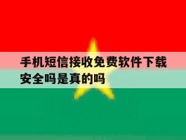 关于手机短信接收免费软件下载安全吗是真的吗的信息
