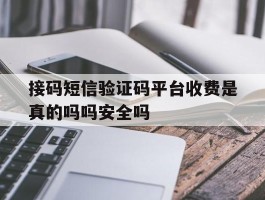关于接码短信验证码平台收费是真的吗吗安全吗的信息