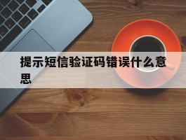 提示短信验证码错误什么意思