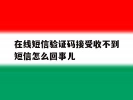 在线短信验证码接受收不到短信怎么回事儿的简单介绍