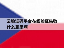 云验证码平台在线验证失败什么意思啊
