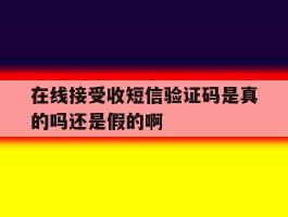 在线接受收短信验证码是真的吗还是假的啊