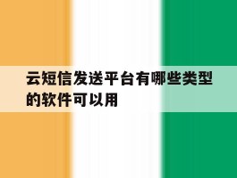 关于云短信发送平台有哪些类型的软件可以用的信息