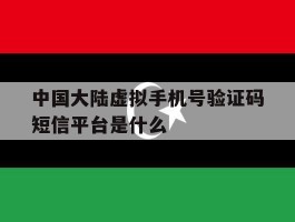 中国大陆虚拟手机号验证码短信平台是什么的简单介绍