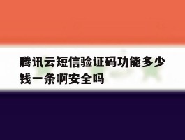 腾讯云短信验证码功能多少钱一条啊安全吗的简单介绍