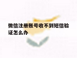 微信注册账号收不到短信验证怎么办