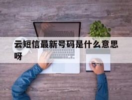 包含云短信最新号码是什么意思呀的词条