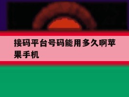关于接码平台号码能用多久啊苹果手机的信息