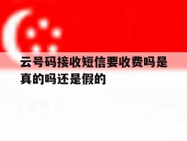 云号码接收短信要收费吗是真的吗还是假的