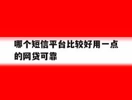 哪个短信平台比较好用一点的网贷可靠的简单介绍