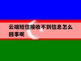 云端短信接收不到信息怎么回事呢