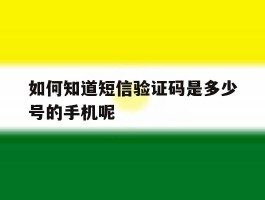 如何知道短信验证码是多少号的手机呢