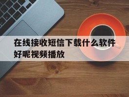 在线接收短信下载什么软件好呢视频播放