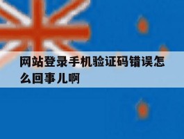 网站登录手机验证码错误怎么回事儿啊的简单介绍