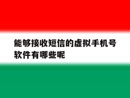 包含能够接收短信的虚拟手机号软件有哪些呢的词条