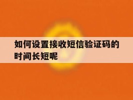 如何设置接收短信验证码的时间长短呢