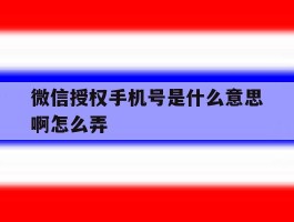 微信授权手机号是什么意思啊怎么弄
