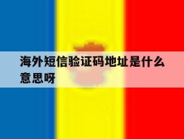 海外短信验证码地址是什么意思呀