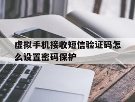 虚拟手机接收短信验证码怎么设置密码保护