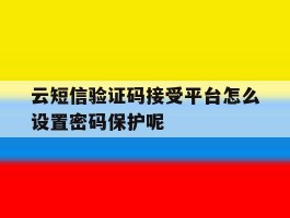 云短信验证码接受平台怎么设置密码保护呢的简单介绍