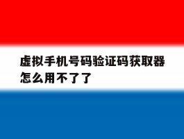 虚拟手机号码验证码获取器怎么用不了了
