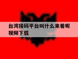 台湾接码平台叫什么来着呢视频下载的简单介绍