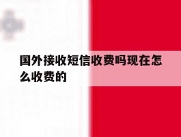 国外接收短信收费吗现在怎么收费的