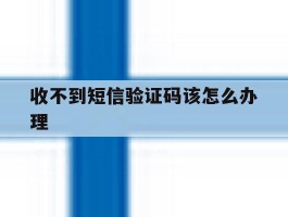 收不到短信验证码该怎么办理