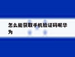 怎么能获取手机验证码呢华为