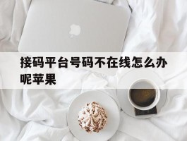 接码平台号码不在线怎么办呢苹果