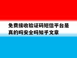关于免费接收验证码短信平台是真的吗安全吗知乎文章的信息