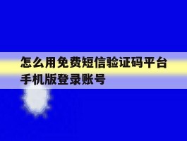 怎么用免费短信验证码平台手机版登录账号的简单介绍